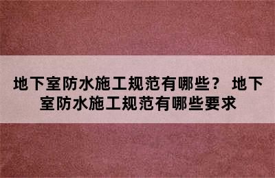 地下室防水施工规范有哪些？ 地下室防水施工规范有哪些要求